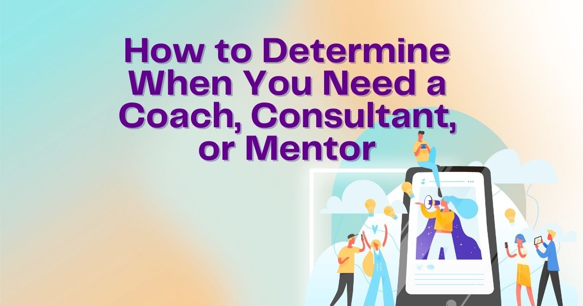 How to Determine When You Need a Coach, Consultant, or Mentor Consultant, or Mentor